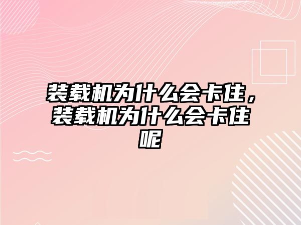 裝載機為什么會卡住，裝載機為什么會卡住呢