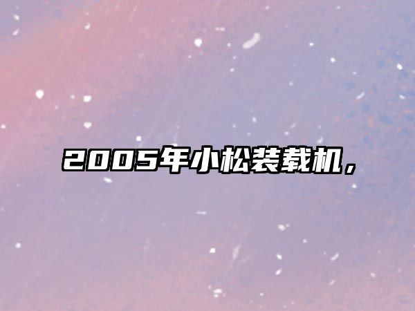 2005年小松裝載機(jī)，