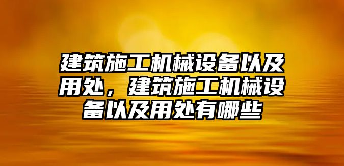 建筑施工機(jī)械設(shè)備以及用處，建筑施工機(jī)械設(shè)備以及用處有哪些