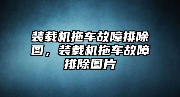 裝載機拖車故障排除圖，裝載機拖車故障排除圖片