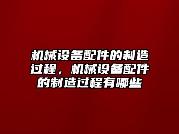 機械設(shè)備配件的制造過程，機械設(shè)備配件的制造過程有哪些