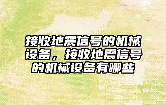 接收地震信號(hào)的機(jī)械設(shè)備，接收地震信號(hào)的機(jī)械設(shè)備有哪些