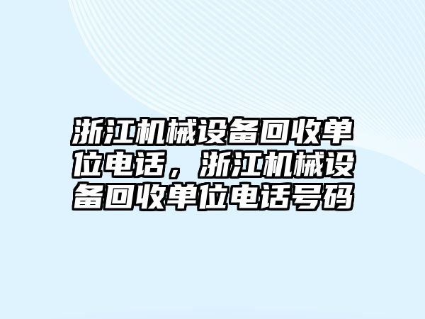 浙江機(jī)械設(shè)備回收單位電話，浙江機(jī)械設(shè)備回收單位電話號(hào)碼