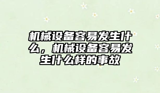 機械設備容易發(fā)生什么，機械設備容易發(fā)生什么樣的事故