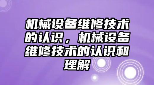 機械設備維修技術的認識，機械設備維修技術的認識和理解