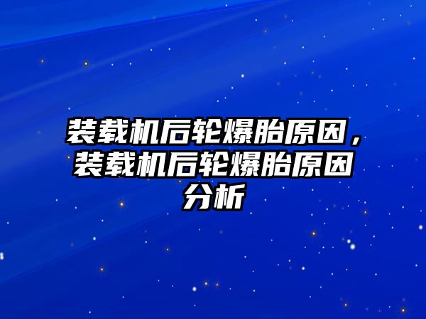 裝載機(jī)后輪爆胎原因，裝載機(jī)后輪爆胎原因分析