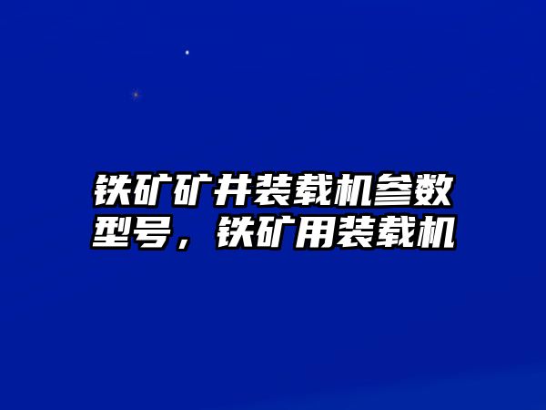 鐵礦礦井裝載機(jī)參數(shù)型號(hào)，鐵礦用裝載機(jī)