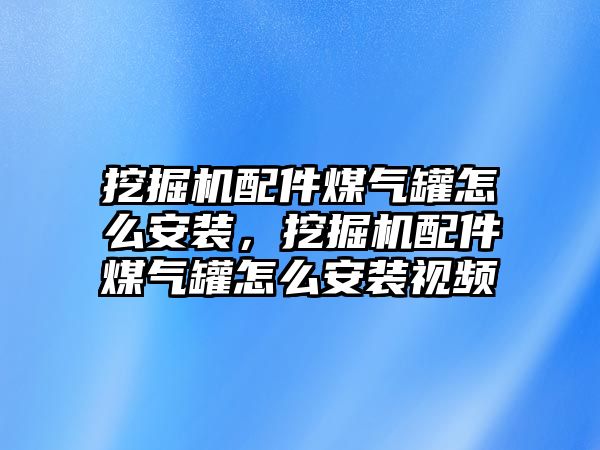 挖掘機配件煤氣罐怎么安裝，挖掘機配件煤氣罐怎么安裝視頻