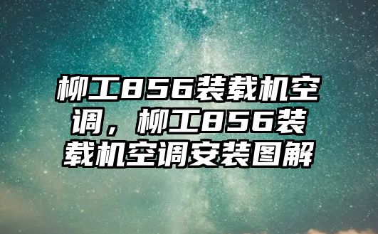 柳工856裝載機(jī)空調(diào)，柳工856裝載機(jī)空調(diào)安裝圖解