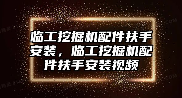 臨工挖掘機(jī)配件扶手安裝，臨工挖掘機(jī)配件扶手安裝視頻