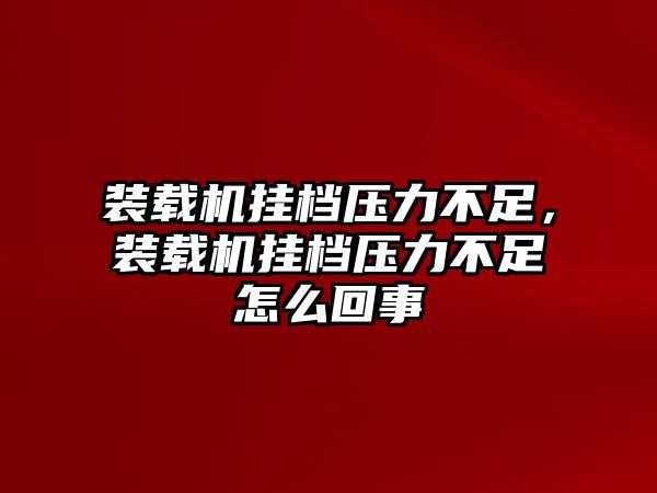 裝載機掛檔壓力不足，裝載機掛檔壓力不足怎么回事