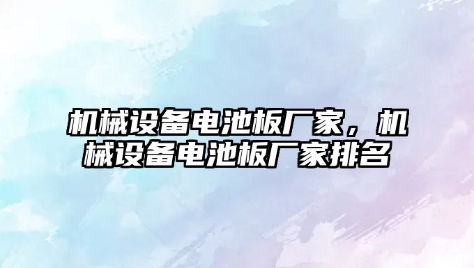 機械設(shè)備電池板廠家，機械設(shè)備電池板廠家排名