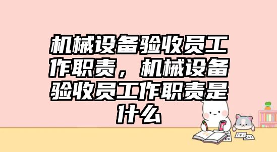 機(jī)械設(shè)備驗(yàn)收員工作職責(zé)，機(jī)械設(shè)備驗(yàn)收員工作職責(zé)是什么