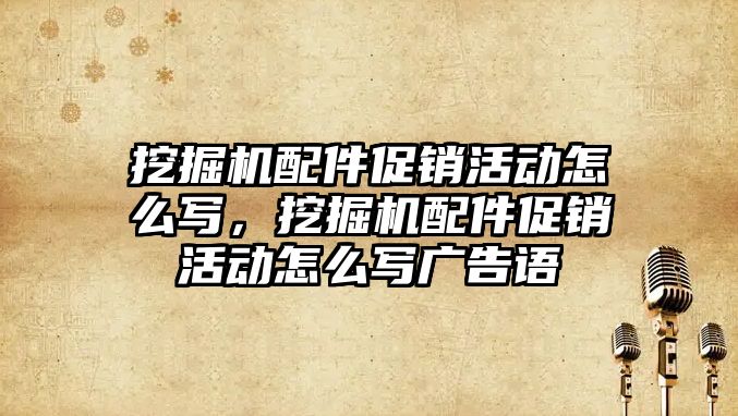 挖掘機配件促銷活動怎么寫，挖掘機配件促銷活動怎么寫廣告語