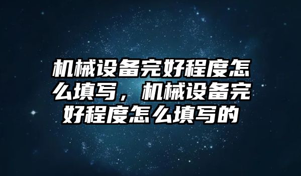 機(jī)械設(shè)備完好程度怎么填寫，機(jī)械設(shè)備完好程度怎么填寫的