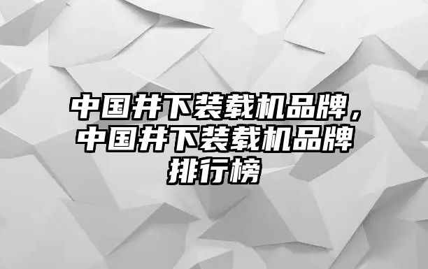 中國井下裝載機品牌，中國井下裝載機品牌排行榜