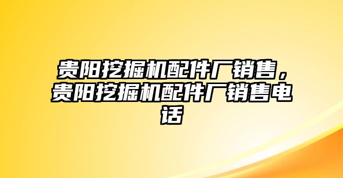 貴陽挖掘機(jī)配件廠銷售，貴陽挖掘機(jī)配件廠銷售電話