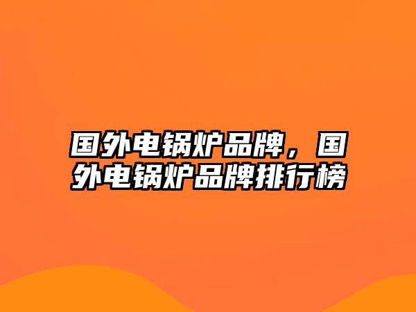 國外電鍋爐品牌，國外電鍋爐品牌排行榜