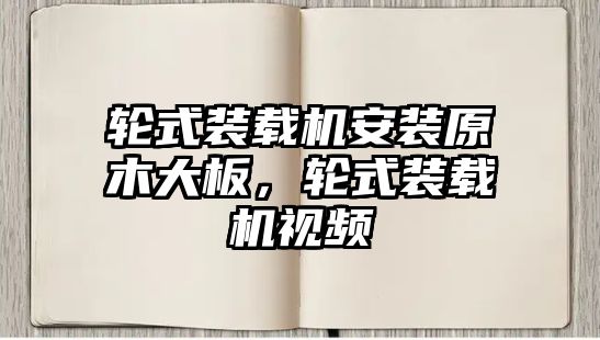 輪式裝載機安裝原木大板，輪式裝載機視頻