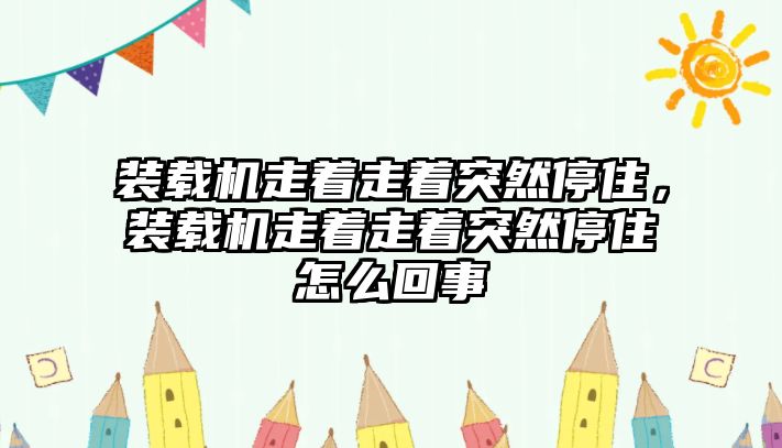 裝載機走著走著突然停住，裝載機走著走著突然停住怎么回事