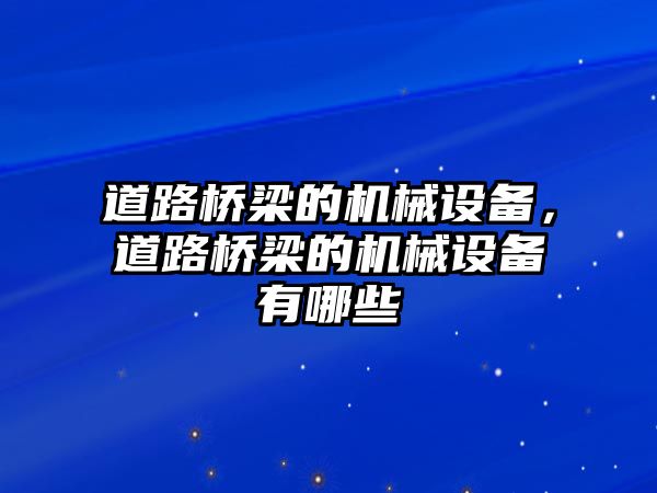 道路橋梁的機(jī)械設(shè)備，道路橋梁的機(jī)械設(shè)備有哪些