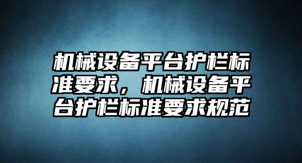 機械設(shè)備平臺護欄標準要求，機械設(shè)備平臺護欄標準要求規(guī)范