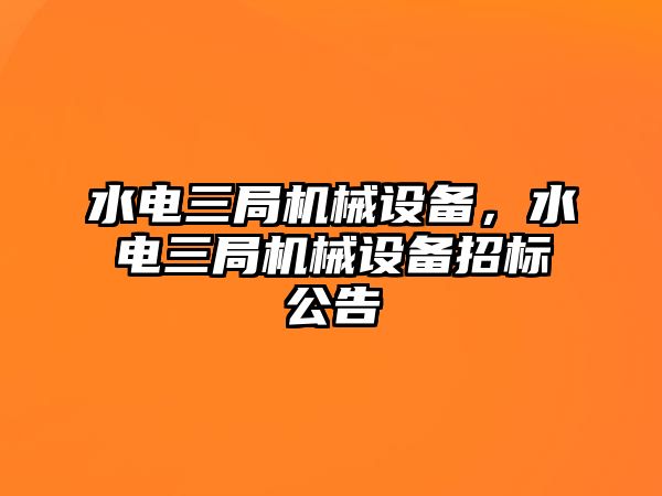 水電三局機械設(shè)備，水電三局機械設(shè)備招標公告