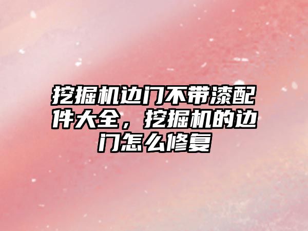 挖掘機邊門不帶漆配件大全，挖掘機的邊門怎么修復(fù)