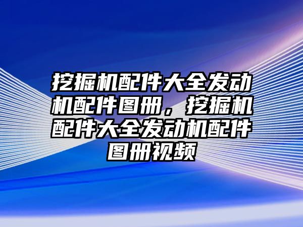 挖掘機(jī)配件大全發(fā)動(dòng)機(jī)配件圖冊(cè)，挖掘機(jī)配件大全發(fā)動(dòng)機(jī)配件圖冊(cè)視頻