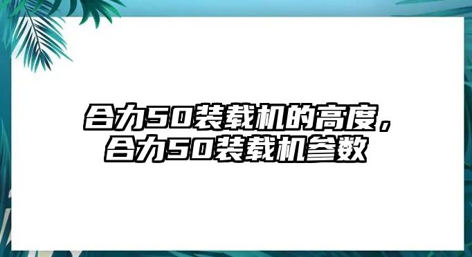 合力50裝載機的高度，合力50裝載機參數(shù)