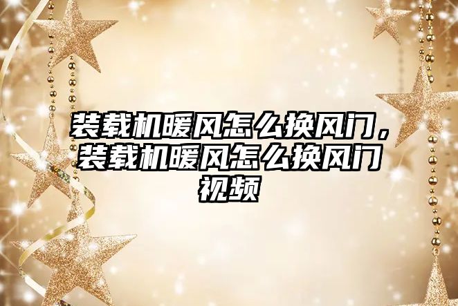 裝載機暖風怎么換風門，裝載機暖風怎么換風門視頻