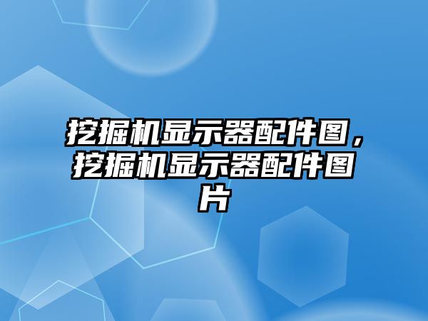 挖掘機顯示器配件圖，挖掘機顯示器配件圖片