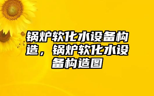 鍋爐軟化水設(shè)備構(gòu)造，鍋爐軟化水設(shè)備構(gòu)造圖