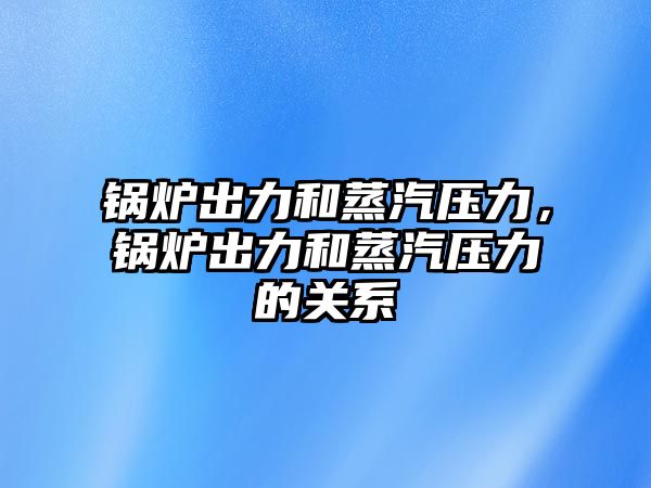 鍋爐出力和蒸汽壓力，鍋爐出力和蒸汽壓力的關(guān)系