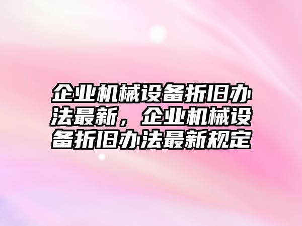 企業(yè)機(jī)械設(shè)備折舊辦法最新，企業(yè)機(jī)械設(shè)備折舊辦法最新規(guī)定