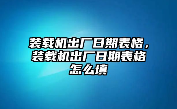 裝載機出廠日期表格，裝載機出廠日期表格怎么填