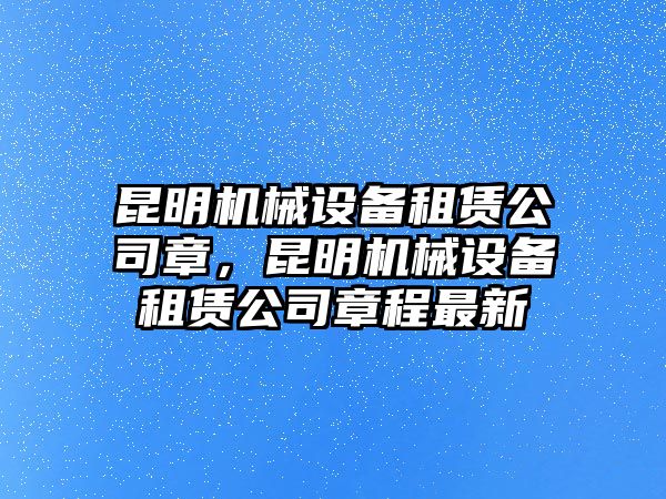 昆明機(jī)械設(shè)備租賃公司章，昆明機(jī)械設(shè)備租賃公司章程最新