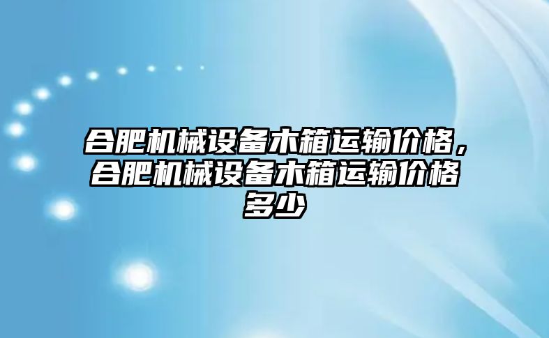 合肥機(jī)械設(shè)備木箱運(yùn)輸價(jià)格，合肥機(jī)械設(shè)備木箱運(yùn)輸價(jià)格多少