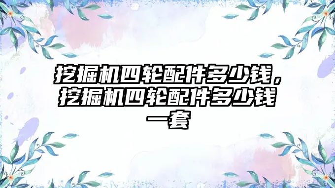 挖掘機四輪配件多少錢，挖掘機四輪配件多少錢一套