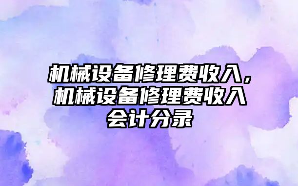 機(jī)械設(shè)備修理費收入，機(jī)械設(shè)備修理費收入會計分錄