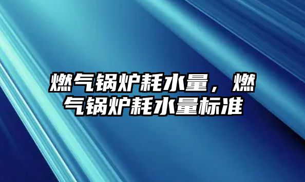 燃?xì)忮仩t耗水量，燃?xì)忮仩t耗水量標(biāo)準(zhǔn)