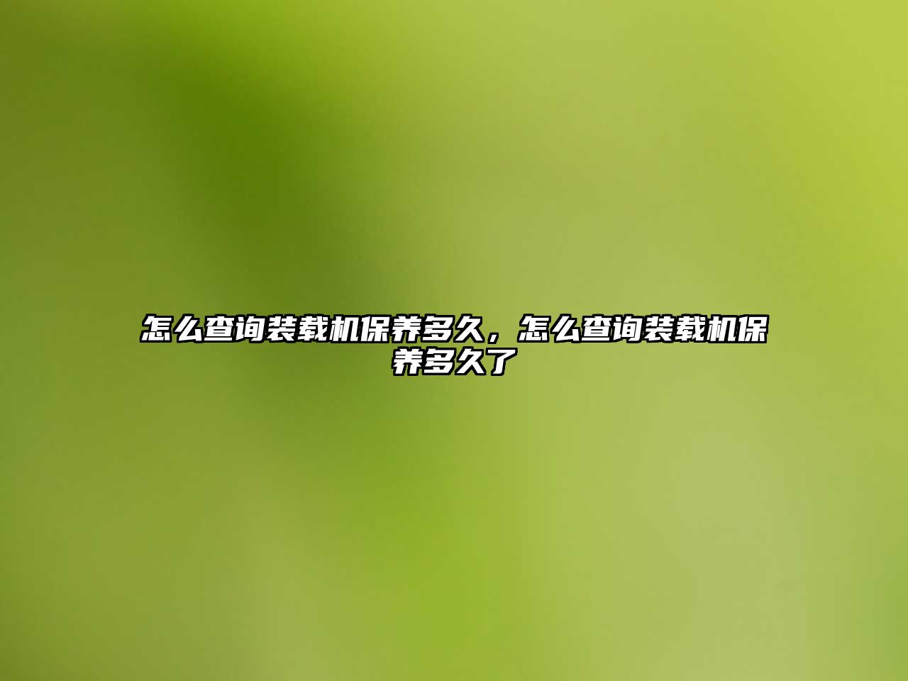 怎么查詢裝載機保養(yǎng)多久，怎么查詢裝載機保養(yǎng)多久了