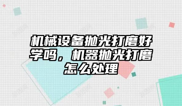 機械設備拋光打磨好學嗎，機器拋光打磨怎么處理