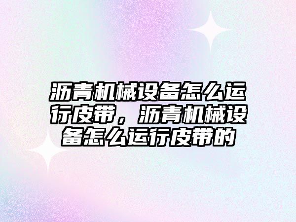 瀝青機械設(shè)備怎么運行皮帶，瀝青機械設(shè)備怎么運行皮帶的