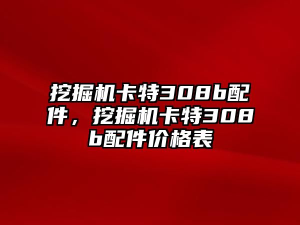 挖掘機卡特308b配件，挖掘機卡特308b配件價格表