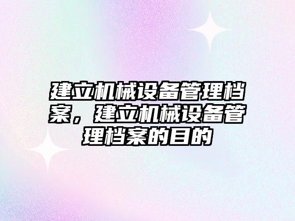 建立機械設(shè)備管理檔案，建立機械設(shè)備管理檔案的目的