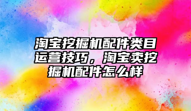 淘寶挖掘機配件類目運營技巧，淘寶賣挖掘機配件怎么樣