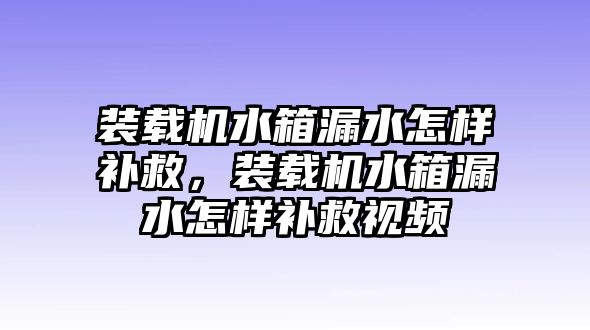 裝載機水箱漏水怎樣補救，裝載機水箱漏水怎樣補救視頻