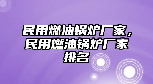 民用燃油鍋爐廠家，民用燃油鍋爐廠家排名