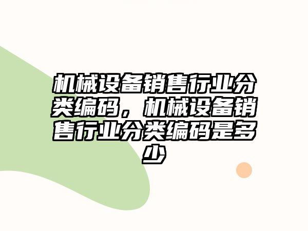 機(jī)械設(shè)備銷(xiāo)售行業(yè)分類(lèi)編碼，機(jī)械設(shè)備銷(xiāo)售行業(yè)分類(lèi)編碼是多少